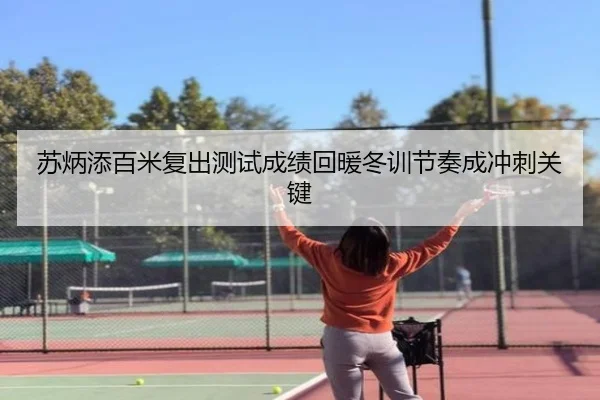 苏炳添百米复出测试成绩回暖冬训节奏成冲刺关键